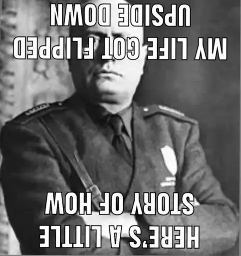 Mussolini with a flipped or rather upside down caption: "Here's a little story of how my life got flipped upside down". This is in reference to how Mussolini died