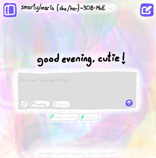 coarse low res digital drawing of an ai chat interface. model selector says "smorty/maria [she/her] - 30B-MoE". two blue purple buttons: sidebar button and new chat button with pencil icon. large text says "good evening, cutie!" and below text message block with placeholder text "how can i help you today?". tool buttons are: link file button, "cooking" button (meant to resemble thinking mode in modern langauge models) and "Search" which is grayed out with a globe symbol. there is a purple send button. below two tool buttons: "image creation" and "artifacts". grey text on bottom says "generated content is probably made up on the spot". the background is filled with fun galaxy colors using a digital brush looking like a real brush. every point in the text is replaced with a heart