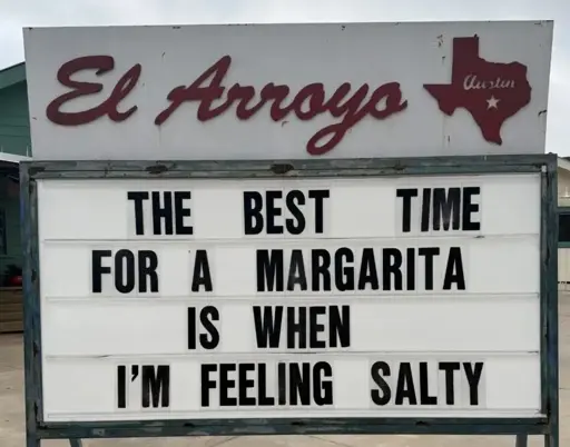 El Arroyo sign for 2025.02.05: "The best time for a margarita is when I'm feeling salty".