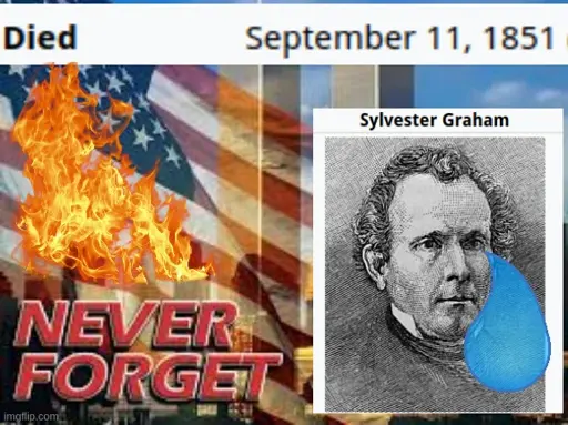 <image of 9/11 with american flag semi transparent over it, and words saying 'never forget'> image of sylvester graham with a big fake tear on it. text clipping on top saying 'died september 11, 1851'. fire overlay on the flag